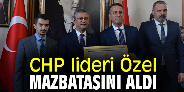 CHP lideri Özel mazbatasını aldı