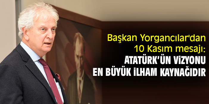 Başkan Yorgancılar'dan 10 Kasım mesajı: Atatürk’ün vizyonu en büyük ilham kaynağıdır