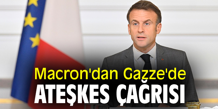 Macron'dan Gazze'de ateşkes çağrısı