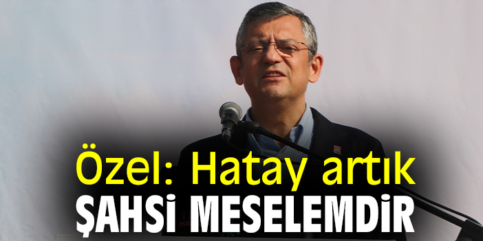 Özel: Hatay artık şahsi meselemdir