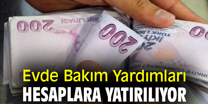 Evde Bakım Yardımları hesaplara yatırılıyor