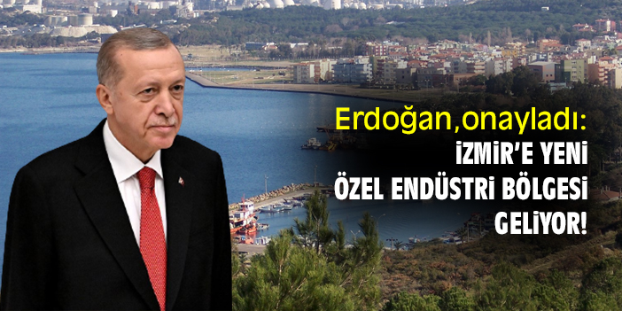 Erdoğan, onayladı: İzmir'e yeni özel endüstri bölgesi geliyor!