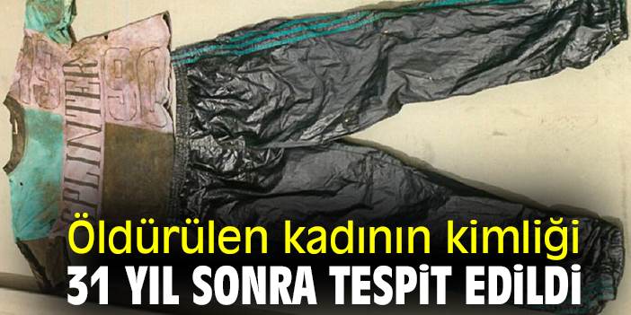 Öldürülen kadının kimliği 31 yıl sonra tespit edildi