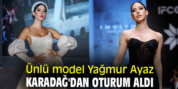 Ünlü model Yağmur Ayaz Karadağ'dan oturum aldı