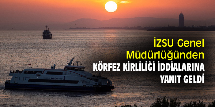 İZSU Genel Müdürlüğünden Körfez kirliliği iddialarına yanıt geldi