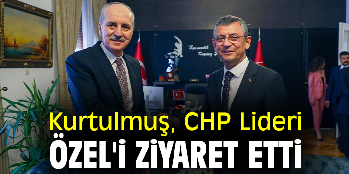 Kurtulmuş, CHP Lideri Özel'i ziyaret etti