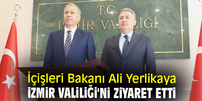 İçişleri Bakanı Ali Yerlikaya İzmir Valiliği'ni ziyaret etti