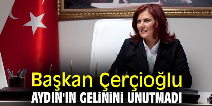 Başkan Çerçioğlu, Aydın'ın gelinini unutmadı