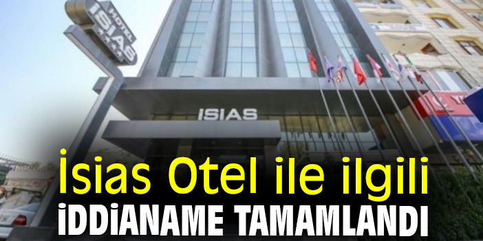 İsias Otel ile ilgili iddianame tamamlandı