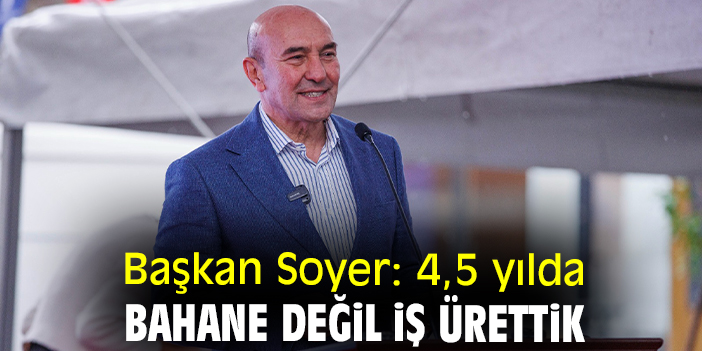 Başkan Soyer: 4,5 yılda bahane değil iş ürettik