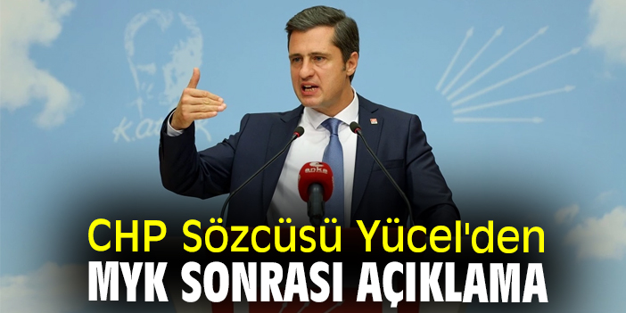 CHP Sözcüsü Yücel'den MYK sonrası açıklama