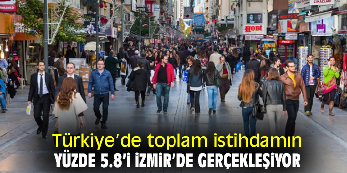 Türkiye’de toplam istihdamın yüzde 5.8’i İzmir’de gerçekleşiyor