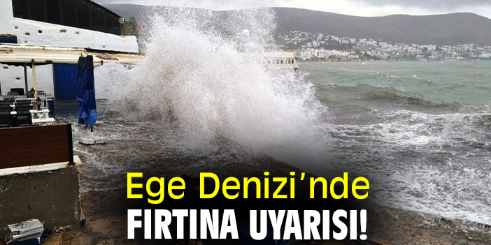 Ege Denizi’nde fırtına uyarısı!