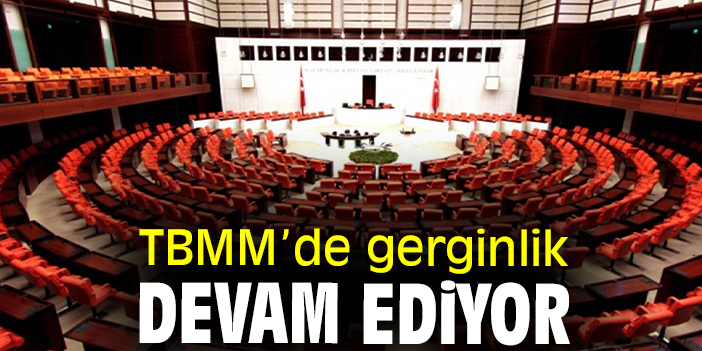 TBMM’de gerginlik devam ediyor