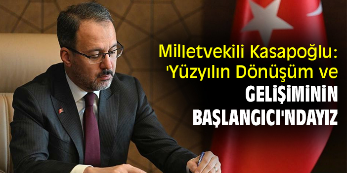 Milletvekili Kasapoğlu: 'Yüzyılın Dönüşüm ve Gelişiminin Başlangıcı'ndayız