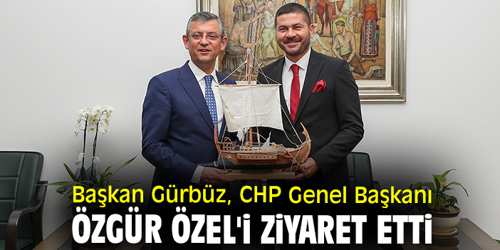 Başkan Gürbüz, CHP Genel Başkanı Özgür Özel'i ziyaret etti