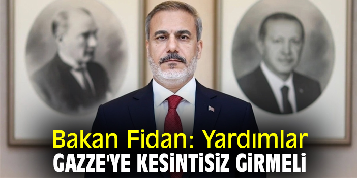 Bakan Fidan: Yardımlar Gazze'ye kesintisiz girmeli