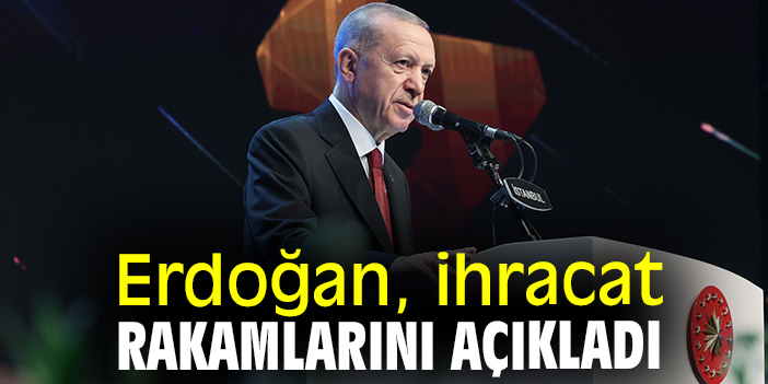 Erdoğan, ihracat rakamlarını açıkladı