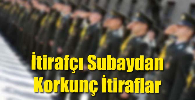 İtirafçı Subaydan Korkunç İddia