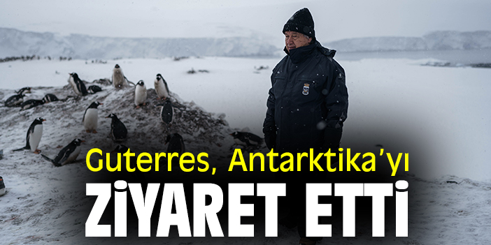 Guterres, Antarktika’yı ziyaret etti
