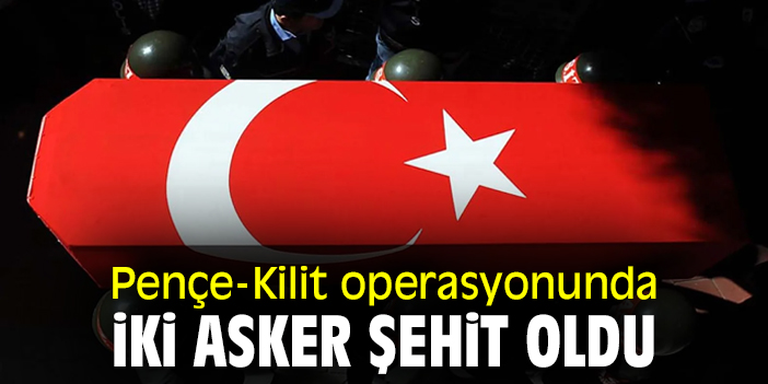 Pençe-Kilit operasyonunda iki asker şehit oldu