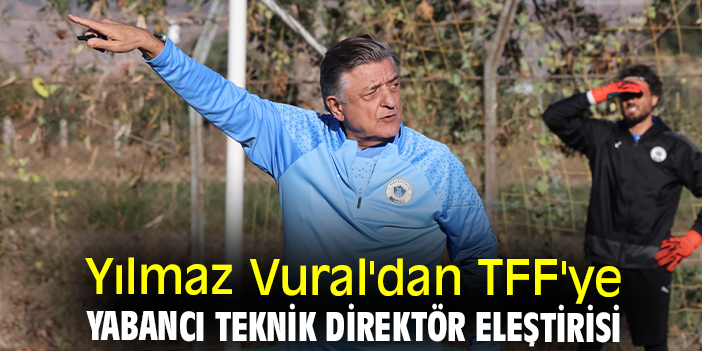 Yılmaz Vural'dan TFF'ye yabancı teknik direktör eleştirisi