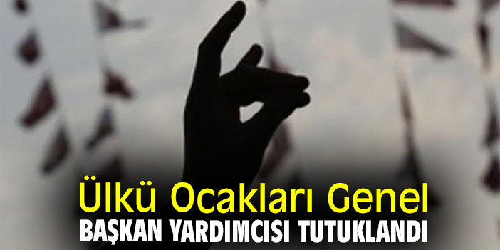 Ülkü Ocakları Genel Başkan Yardımcısı tutuklandı