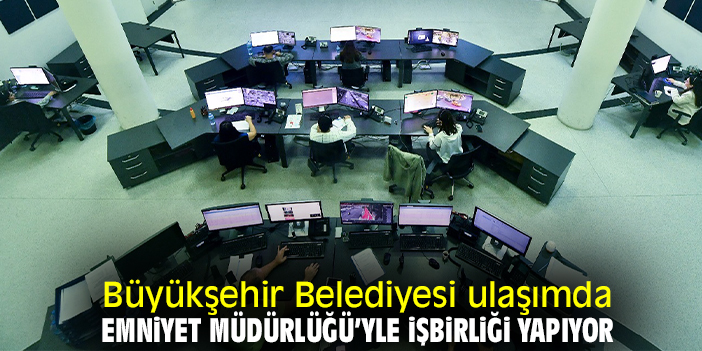Büyükşehir Belediyesi ulaşımda, Emniyet Müdürlüğü’yle işbirliği yapıyor