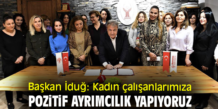 Başkan İduğ: Kadın çalışanlarımıza pozitif ayrımcılık yapıyoruz