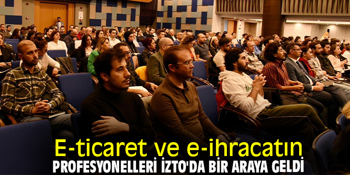 E-ticaret ve e-ihracatın profesyonelleri İZTO'da bir araya geldi