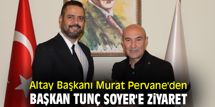 Altay Başkanı Murat Pervane'den Başkan Tunç Soyer'e ziyaret