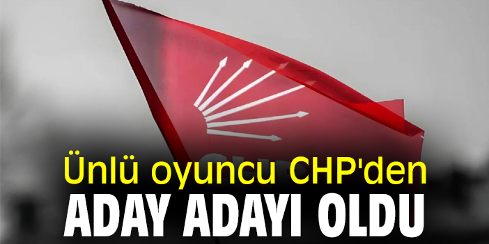 Ünlü oyuncu CHP'den aday adayı oldu