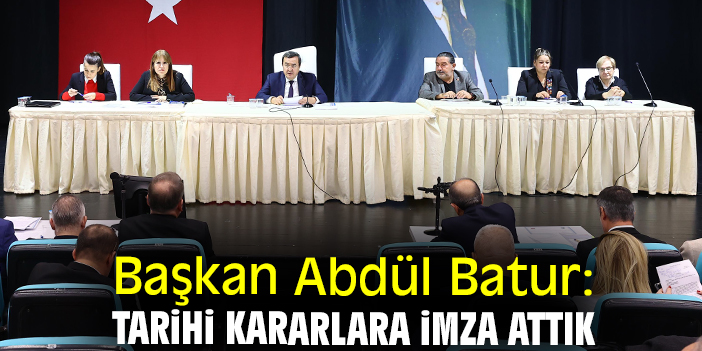 Başkan Abdül Batur: Tarihi kararlara imza attık