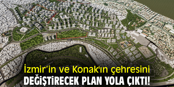 İzmir’in ve Konak'ın çehresini değiştirecek plan yola çıktı!