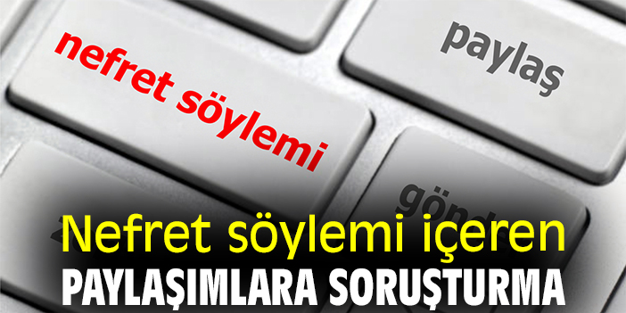 Nefret söylemi içeren paylaşımlara soruşturma
