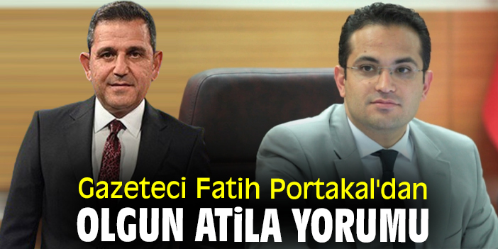 Gazeteci Fatih Portakal'dan Olgun Atila yorumu