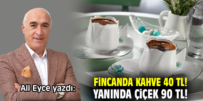 Fincanda kahve 40 TL! Yanında çiçek 90 TL!