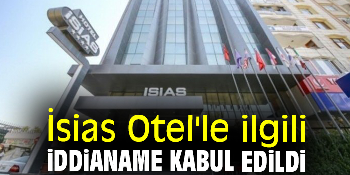 İsias Otel'le ilgili iddianame kabul edildi