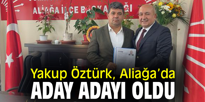 Yakup Öztürk, Aliağa’da aday adayı oldu