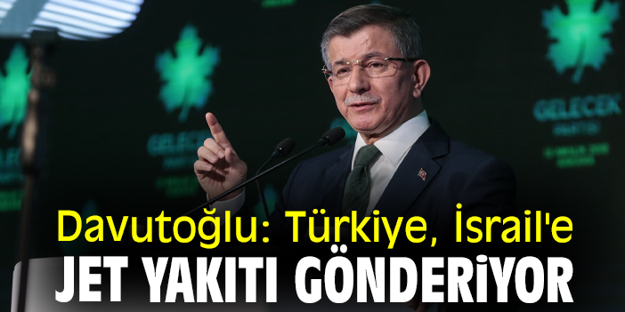 Davutoğlu: Türkiye, İsrail'e jet yakıtı gönderiyor