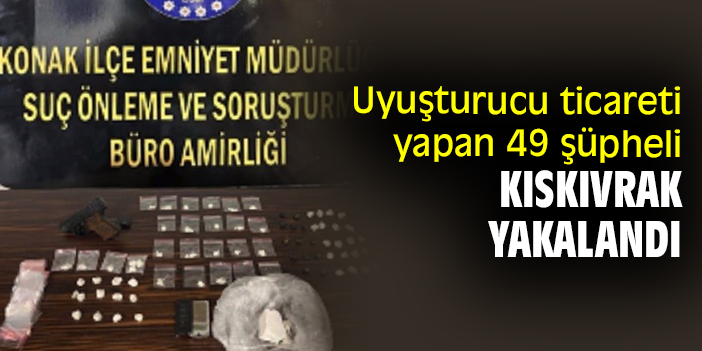 Uyuşturucu ticareti yapan 49 şüpheli kıskıvrak yakalandı