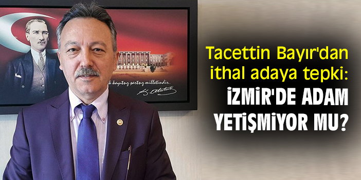 Tacettin Bayır'dan ithal adaya tepki: İzmir'de adam yetişmiyor mu?