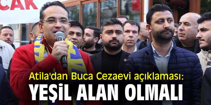 Atila'dan Buca Cezaevi açıklaması: Yeşil alan olmalı