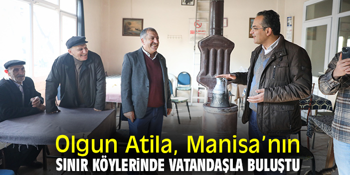 Olgun Atila, Manisa’nın sınır köylerinde vatandaşla buluştu