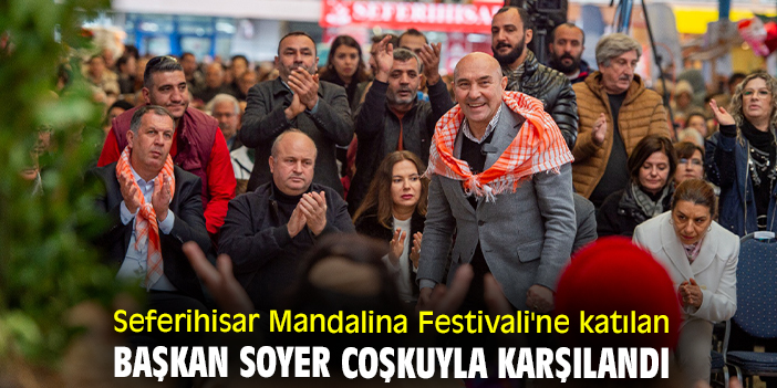 Seferihisar Mandalina Festivali'ne katılan Başkan Soyer coşkuyla karşılandı