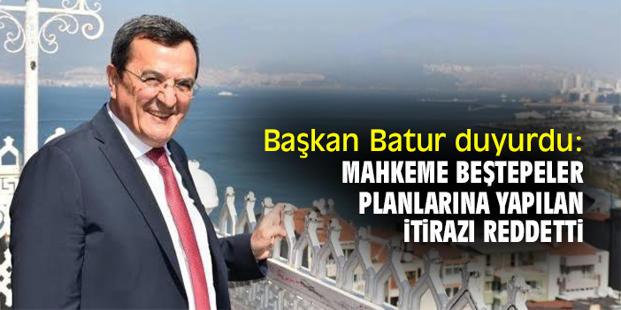 Başkan Batur duyurdu: Mahkeme, Beştepeler Planlarına yapılan itirazı reddetti