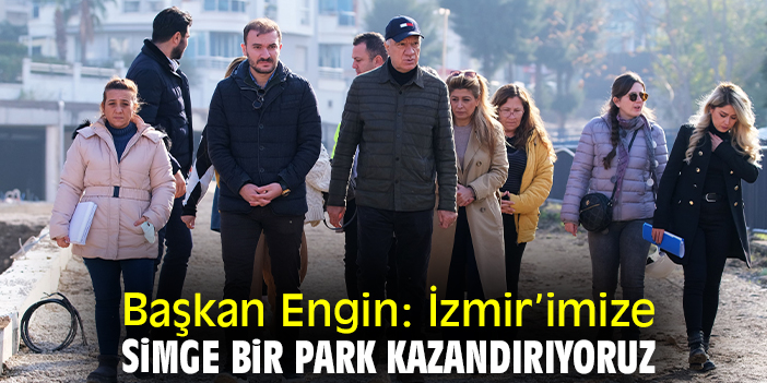 Başkan Engin: İzmir’imize simge bir park kazandırıyoruz