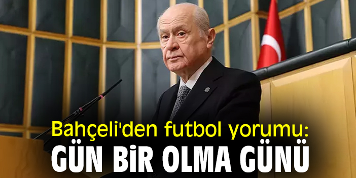 Bahçeli'den futbol yorumu: Gün bir olma günü
