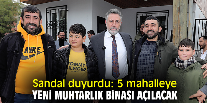 Sandal duyurdu: 5 mahalleye yeni muhtarlık binası açılacak
