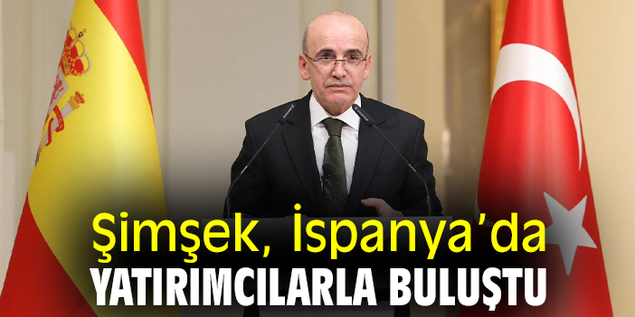 Şimşek, İspanya’da yatırımcılarla buluştu